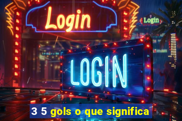 3 5 gols o que significa